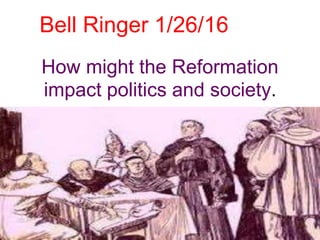 How might the Reformation
impact politics and society.
Bell Ringer 1/26/16
 