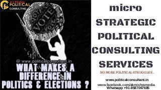 micro
STRATEGIC
POLITICAL
CONSULTING
SERVICES
www.politicalconsultant.in
www.facebook.com/akmishramedia
Whatsapp +91-8587067685
CONSULTING
NO MORE POLITICAL STRUGGLES ..
 