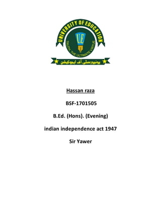 Hassan raza
BSF-1701505
B.Ed. (Hons). (Evening)
indian independence act 1947
Sir Yawer
 