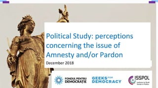 Political Study: perceptions
concerning the issue of
Amnesty and/or Pardon
December 2018
 
