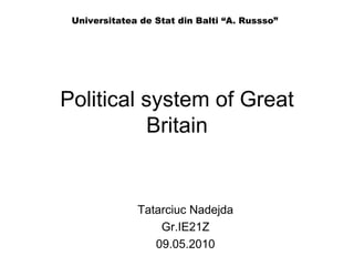 Political system of Great Britain Tatarciuc Nadejda Gr.IE21Z 09.05.2010 Universitatea de Stat din Balti “A. Russso” 