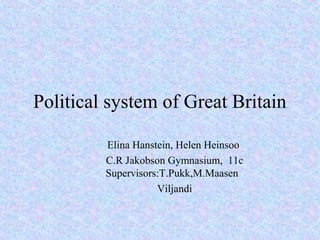 Political system of Great Britain

         Elina Hanstein, Helen Heinsoo
         C.R Jakobson Gymnasium, 11c
         Supervisors:T.Pukk,M.Maasen
                    Viljandi
 