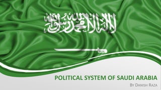 POLITICAL SYSTEM OF SAUDI ARABIA
BY DANISH RAZA
 