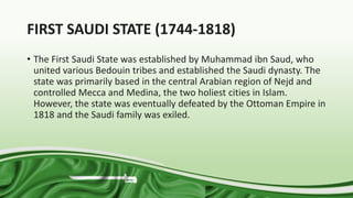 FIRST SAUDI STATE (1744-1818)
• The First Saudi State was established by Muhammad ibn Saud, who
united various Bedouin tri...