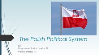The Polish Political System
By:
Magdalena Andrychowicz IB
Natalia Barszcz IAr
 