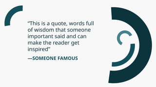 —SOMEONE FAMOUS
“This is a quote, words full
of wisdom that someone
important said and can
make the reader get
inspired”
 