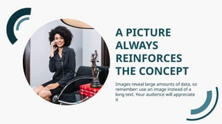 A PICTURE
ALWAYS
REINFORCES
THE CONCEPT
Images reveal large amounts of data, so
remember: use an image instead of a
long text. Your audience will appreciate
it
 