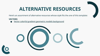 ALTERNATIVE RESOURCES
Here’s an assortment of alternative resources whose style fits the one of this template:
VECTORS
● Vector colorful gradient geometric models background
 