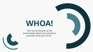 This can be the part of the
presentation where you introduce
yourself, write your email…
WHOA!
 