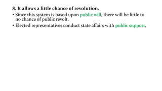 8. It allows a little chance of revolution.
• Since this system is based upon public will, there will be little to
no chance of public revolt.
• Elected representatives conduct state affairs with public support,
 