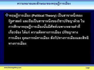 ความหมายและลักษณะของทฤษฎีการเมือง
ทฤษฎีการเมือง (Political Theory) เป็นสาขาหนึ่งของ
รัฐศาสตร์ และถือเป็นสาขาหนึ่งของวิชาป...