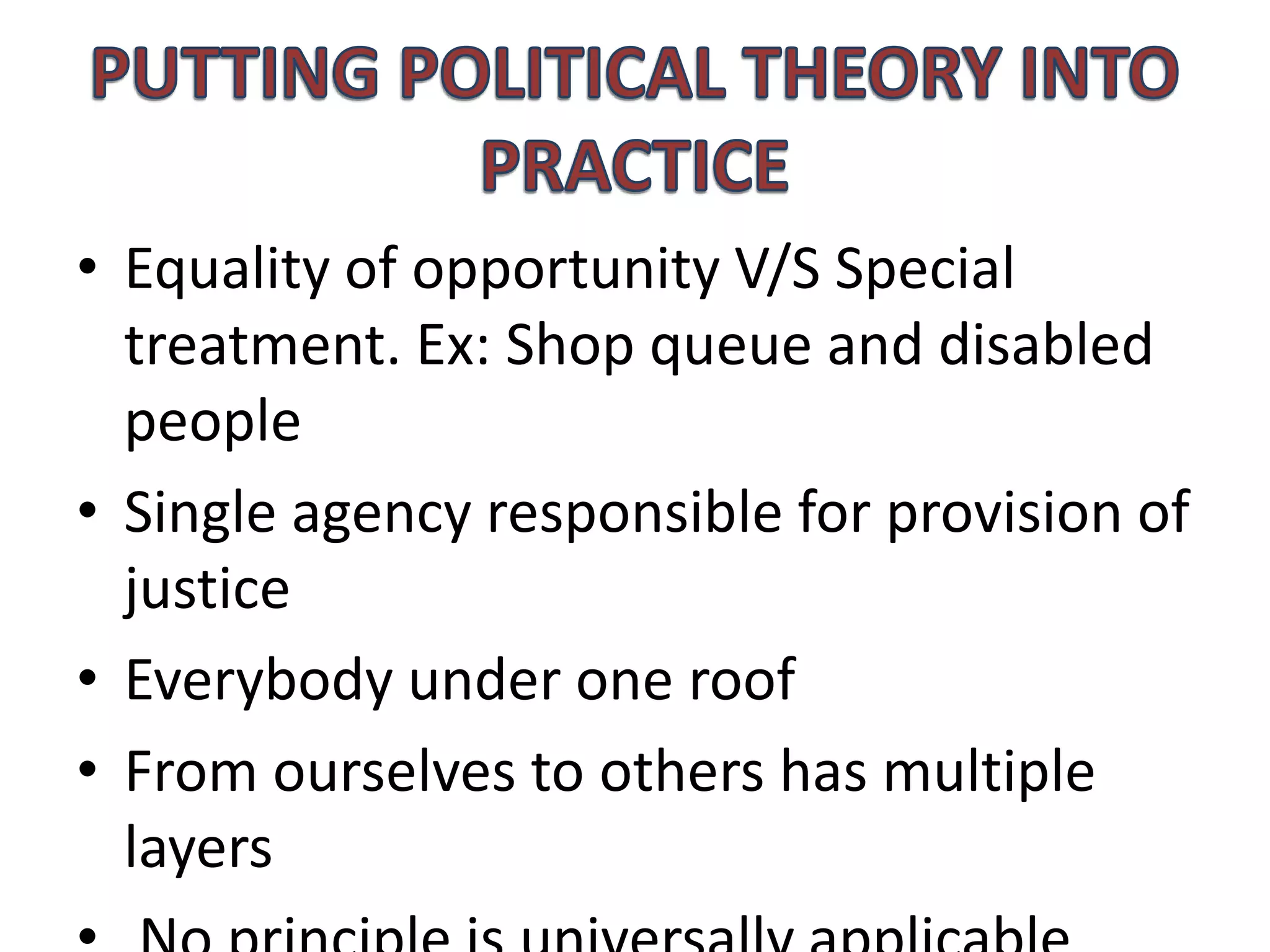 • Equality of opportunity V/S Special
treatment. Ex: Shop queue and disabled
people
• Single agency responsible for provision of
justice
• Everybody under one roof
• From ourselves to others has multiple
layers