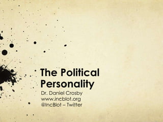The Political
Personality
Dr. Daniel Crosby
www.incblot.org
@IncBlot – Twitter
 