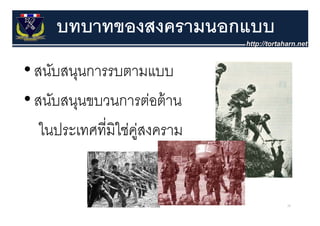 บทบาทของสงครามนอกแบบ
• สนับสนุนการรบตามแบบ
• สนับสนุนขบวนการต่อต้ าน
   ในประเทศที่มิใช่คสงคราม
                    ู่


                             26
 