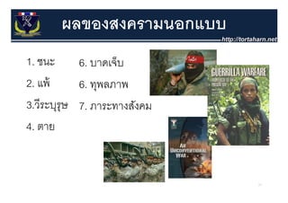 ผลของสงครามนอกแบบ
1. ชนะ     6. บาดเจ็บ
2. แพ้้    6. ทุพลภาพ
3.วี
3 ีระบุรุษ 7. ภาระทางสังคม
                       ั
4.
4 ตาย


                             27
 