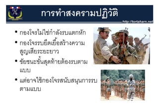 การทําสงครามปฏิวัติ
                      ฏ
• กองโจรไม่ใช่่กําลังรบแตกหัก
      โ ไ ่         ั       ั
• กองโจรรบยึดเยื ้อสร้ างความ
  กองโจรรบยดเยอสรางความ
  สูญเสียระยะยาว
• ชัยชนะขันสุดท้ ายต้ องรบตาม
          ้
  แบบ
• แต่อาจใช้ กองโจรสนับสนนการรบ
  แตอาจใชกองโจรสนบสนุนการรบ
  ตามแบบ
 