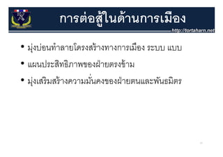 การต่ อส้ ูในด้ านการเมือง
• มุงบ่อนทําลายโดรงสร้้ างทางการเมืือง ระบบ แบบ
   ่
• แผนประสิทธิิภาพของฝ่ ายตรงข้้ าม
       ป ิ                  ฝ่
• มุงเสริิ มสร้้ างความมันคงของฝ่ ายตนและพันธมิิตร
     ่                   ั่    ฝ่          ั




                                                     62
 
