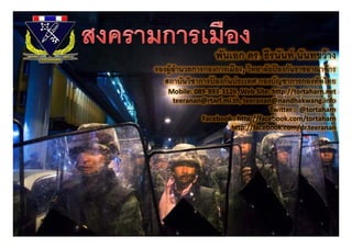 พันเอก ดร. ธีรนันท์ นันทขว้ าง
รองผูอานวยการกองการเมอง, วทยาลยปองกนราชอาณาจกร
รองผ้ านวยการกองการเมือง วิทยาลัยปองกันราชอาณาจักร
      ํ                           ้
   สถาบันวิชาการปองกันประเทศ กองบัญชาการกองทัพไทย
                 ้
   Mobile: 089‐893‐3126, Web Site: http://tortaharn.net 
    teeranan@rtarf.mi.th, teeranan@nandhakwang.info
                                  Twitter :  @tortaharn
             Facebook : http://facebook.com/tortaharn
                      http://facebook.com/dr.teeranan
 