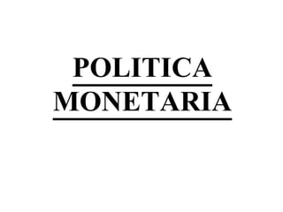 POLITICA
MONETARIA
 