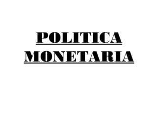 POLITICA
MONETARIA
 
