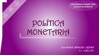 POLÍTICA
MONETARIA
UNIVERSIDAD FERMÍN TORO
ESCUELA DE DERECHO
YOLANDA BRACHO YEDRA
C.I.: 3.861.276
 