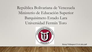 República Bolivariana de Venezuela
Ministerio de Educación Superior
Barquisimeto Estado Lara
Universidad Fermín Toro
Kenny Velásquez C.I 27.563.398
 