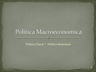 Politica Fiscal   - Politica Monetaria


                                         1
 