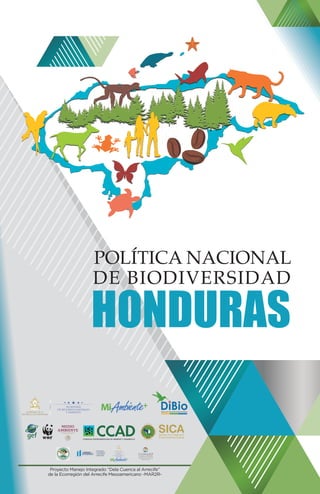 POLÍTICA NACIONAL
DE BIODIVERSIDAD
HONDURAS
Proyecto Manejo Integrado “Dela Cuenca al Arrecife”
de la Ecorregión del Arrecife Mesoamericano -MAR2R-
SECRETARÍA
DE RECURSOS NATURALES
Y AMBIENTE
 