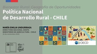 Bienestar Rural: Geografía de Oportunidades
Política Nacional
de Desarrollo Rural - CHILE
MARÍA EMILIA UNDURRAGA
DIRECTORA NACIONAL ODEPA
MINISTERIO DE AGRICULTURA - CHILE
26 de noviembre 2020
 