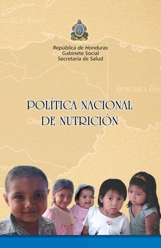 PPOOLLÍÍTTIICCAA NNAACCIIOONNAALL
DDEE NNUUTTRRIICCIIÓÓNN
POLÍTICA NACIONAL
DE NUTRICIÓN
República de Honduras
Gabinete Social
Secretaría de Salud
 