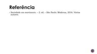 ▪ Sociedade em movimento. – 2. ed. – São Paulo: Moderna, 2016. Vários
autores.
 