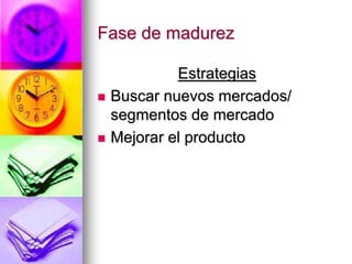 Fase de madurez
Estrategias
 Buscar nuevos mercados/
segmentos de mercado
 Mejorar el producto
 