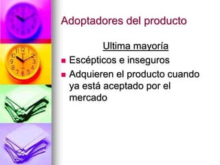 Adoptadores del producto
Ultima mayoría
 Escépticos e inseguros
 Adquieren el producto cuando
ya está aceptado por el
mercado
 