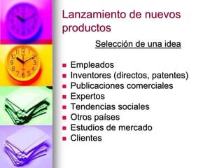 Lanzamiento de nuevos
productos
Selección de una idea
 Empleados
 Inventores (directos, patentes)
 Publicaciones comerciales
 Expertos
 Tendencias sociales
 Otros países
 Estudios de mercado
 Clientes
 