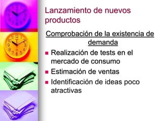 Lanzamiento de nuevos
productos
Comprobación de la existencia de
demanda
 Realización de tests en el
mercado de consumo
 Estimación de ventas
 Identificación de ideas poco
atractivas
 