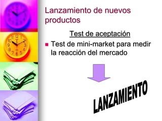 Lanzamiento de nuevos
productos
Test de aceptación
 Test de mini-market para medir
la reacción del mercado
 