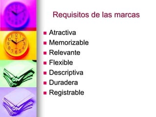 Requisitos de las marcas
 Atractiva
 Memorizable
 Relevante
 Flexible
 Descriptiva
 Duradera
 Registrable
 