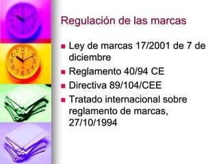 Regulación de las marcas
 Ley de marcas 17/2001 de 7 de
diciembre
 Reglamento 40/94 CE
 Directiva 89/104/CEE
 Tratado internacional sobre
reglamento de marcas,
27/10/1994
 