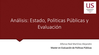 Análisis: Estado, Politicas Públicas y
Evaluación
Alfonso Noé Martínez Alejandre
Master en Evaluación de Políticas Públicas
 