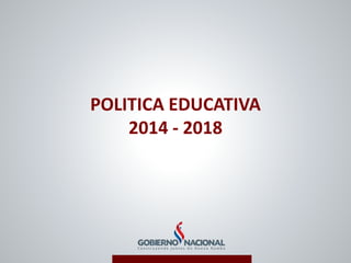 POLITICA EDUCATIVA
2014 - 2018
 