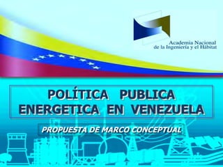 Política Publica Energética en Venezuela
Propuesta de Marco Conceptual
Conceptualización e infografía: CENANIH
Documento: https://app.box.com/s/bdv0ze36fgju5kcj8y90jmwost80qbhk
1
PROPUESTA DE MARCO CONCEPTUAL
POLÍTICA PUBLICA
ENERGETICA EN VENEZUELA
 