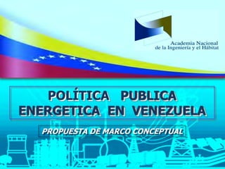 Política Publica Energética en Venezuela
Propuesta de Marco Conceptual
Conceptualización e infografía: CENANIH
Documento: ...