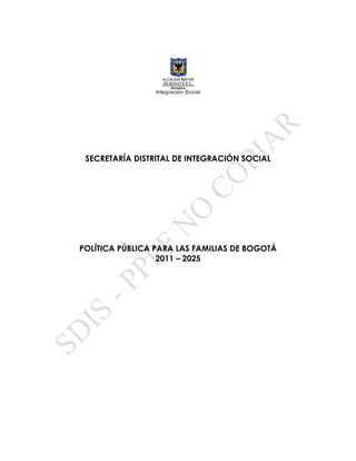 SECRETARÍA DISTRITAL DE INTEGRACIÓN SOCIAL
POLÍTICA PÚBLICA PARA LAS FAMILIAS DE BOGOTÁ
2011 – 2025
 