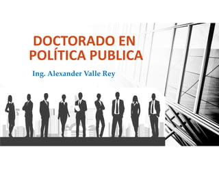 DOCTORADO EN
POLÍTICA PUBLICA
Ing. Alexander Valle Rey
 