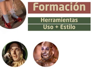 Formación
 Herramientas
  Uso + Estilo
 