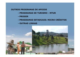 OUTROS PROGRAMAS DE APOIOS
    - PROGRAMAS DE TURISMO - MTUR
    - PROGER
    - PROGRAMAS ESTADUAIS: MICRO CRÉDITOS
    - OUTRAS LINHAS
 