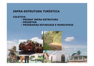 INFRA-ESTRUTURA TURÍSTICA

COLETIVA
     - PRONAF INFRA-ESTRUTURA
     - PRODETUR
     - PROGRAMAS ESTADUAIS E MUNICIPAIS
 