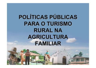 POLÍTICAS PÚBLICAS
 PARA O TURISMO
     RURAL NA
  AGRICULTURA
     FAMILIAR
 