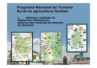 Programa Nacional do Turismo
Rural na agricultura familiar
4.    MERCADO: INSERÇÃO DE
PRODUTOS E SERVIÇOS DA
AGRICULTURA FAMILIAR NO MERCADO
DE SERVIÇOS.
 