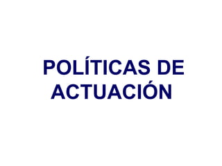 POLÍTICAS DE ACTUACIÓN   
